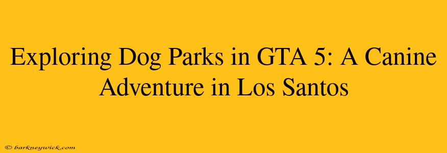 Exploring Dog Parks in GTA 5: A Canine Adventure in Los Santos