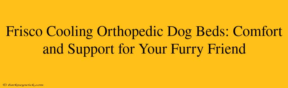 Frisco Cooling Orthopedic Dog Beds: Comfort and Support for Your Furry Friend