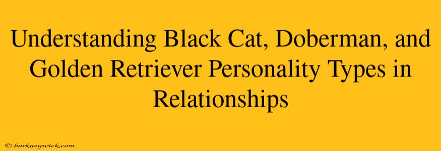 Understanding Black Cat, Doberman, and Golden Retriever Personality Types in Relationships