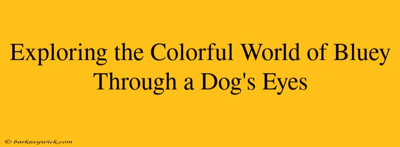 Exploring the Colorful World of Bluey Through a Dog's Eyes