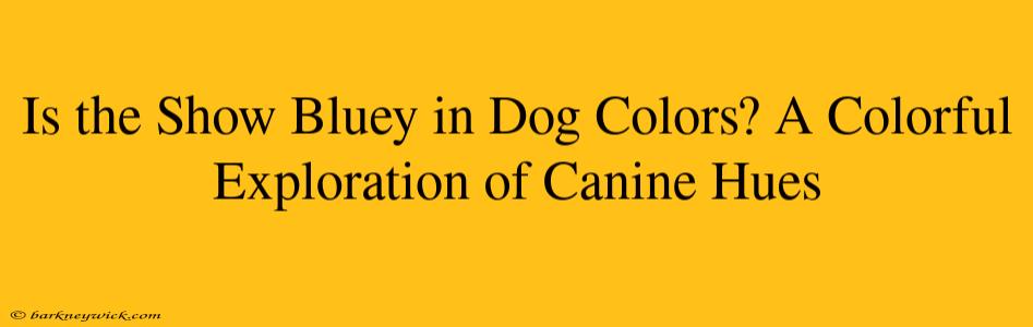 Is the Show Bluey in Dog Colors? A Colorful Exploration of Canine Hues