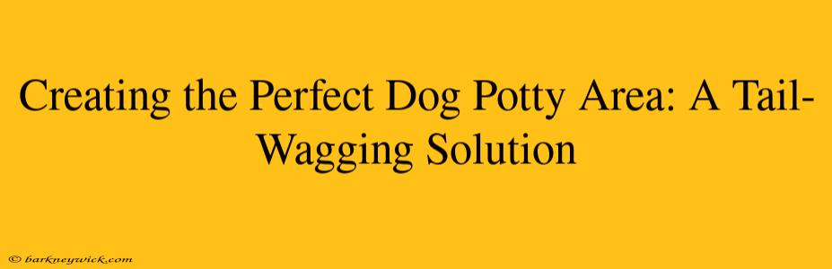 Creating the Perfect Dog Potty Area: A Tail-Wagging Solution