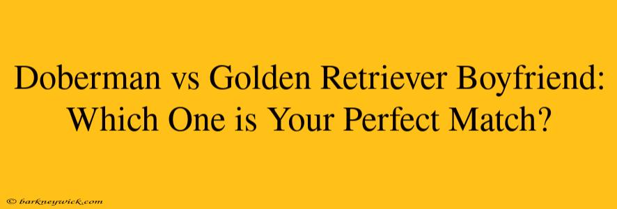 Doberman vs Golden Retriever Boyfriend: Which One is Your Perfect Match?