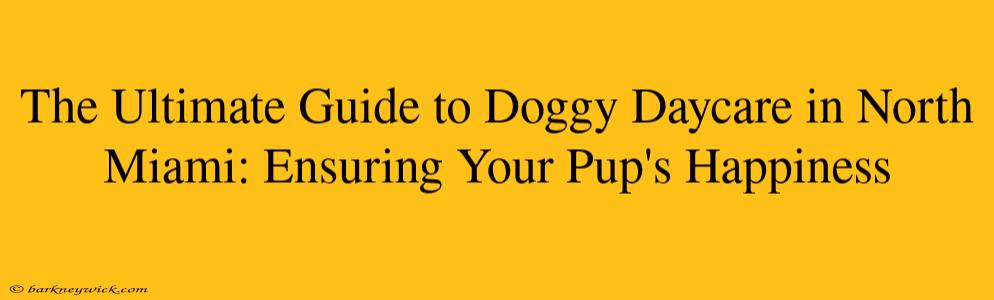 The Ultimate Guide to Doggy Daycare in North Miami: Ensuring Your Pup's Happiness