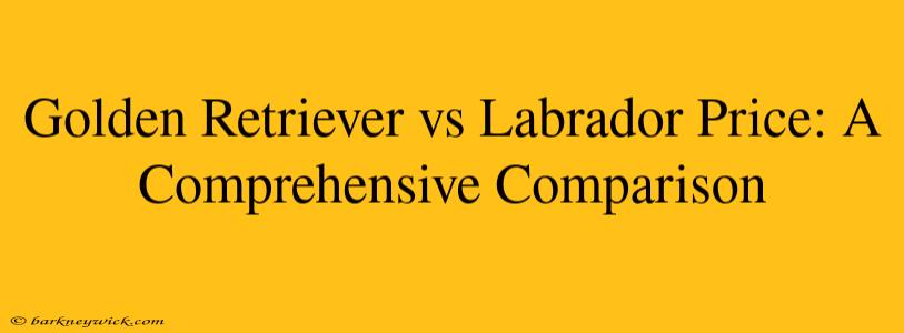 Golden Retriever vs Labrador Price: A Comprehensive Comparison