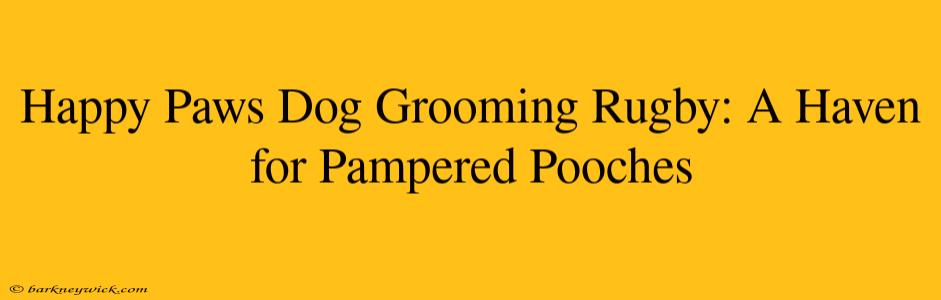 Happy Paws Dog Grooming Rugby: A Haven for Pampered Pooches