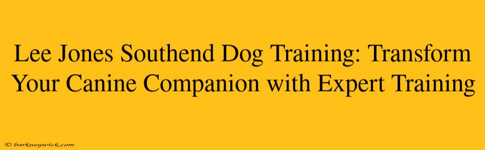 Lee Jones Southend Dog Training: Transform Your Canine Companion with Expert Training