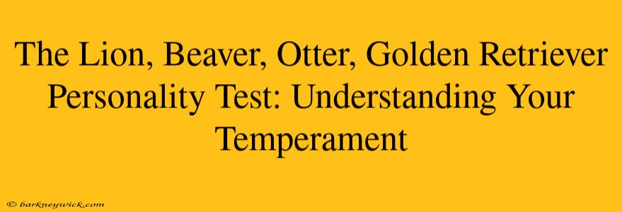 The Lion, Beaver, Otter, Golden Retriever Personality Test: Understanding Your Temperament