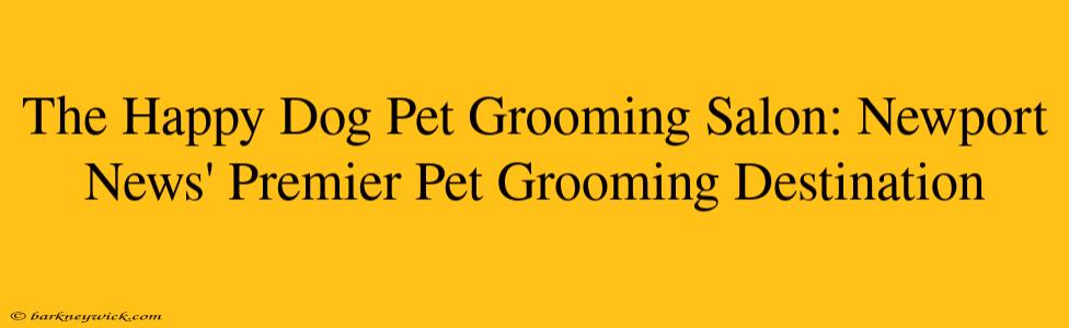 The Happy Dog Pet Grooming Salon: Newport News' Premier Pet Grooming Destination