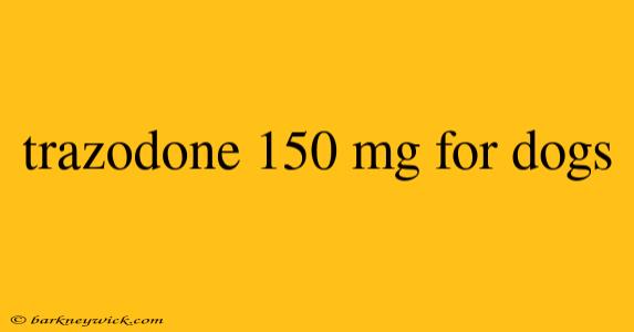 trazodone 150 mg for dogs