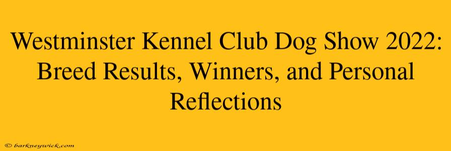 Westminster Kennel Club Dog Show 2022: Breed Results, Winners, and Personal Reflections