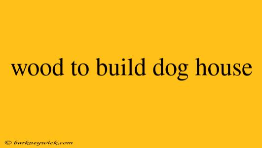 wood to build dog house