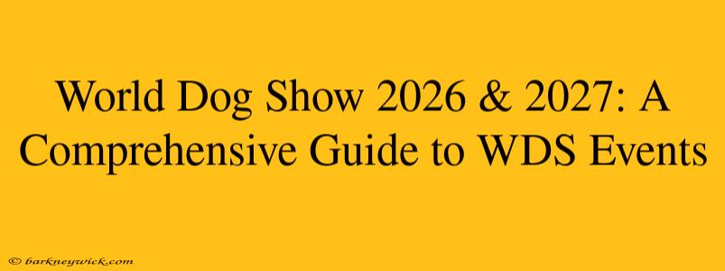 World Dog Show 2026 & 2027: A Comprehensive Guide to WDS Events