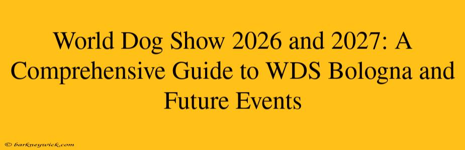 World Dog Show 2026 and 2027: A Comprehensive Guide to WDS Bologna and Future Events